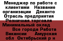 Менеджер по работе с клиентами › Название организации ­ Деканто › Отрасль предприятия ­ Розничная торговля › Минимальный оклад ­ 25 000 - Все города Работа » Вакансии   . Амурская обл.,Октябрьский р-н